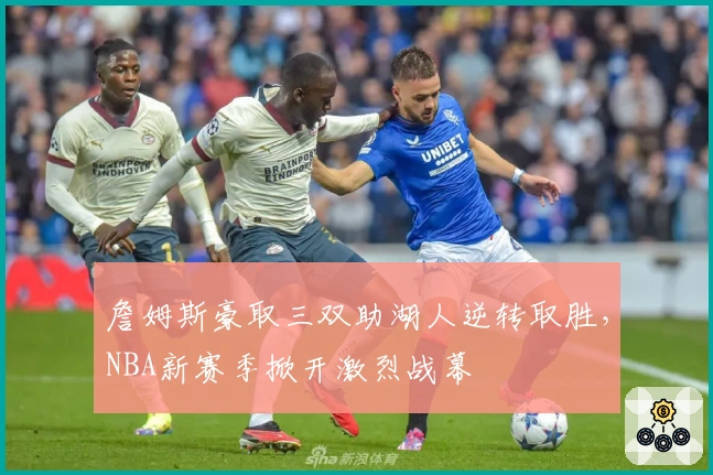 詹姆斯豪取三双助湖人逆转取胜,NBA新赛季掀开激烈战幕