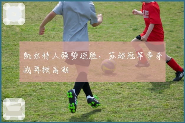 凯尔特人强势连胜，苏超冠军争夺战再掀高潮