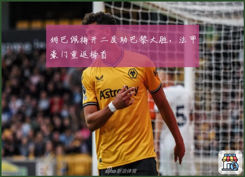 姆巴佩梅开二度助巴黎大胜，法甲豪门重返榜首