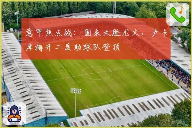 意甲焦点战：国米大胜尤文，卢卡库梅开二度助球队登顶