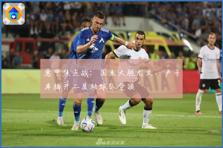 意甲焦点战：国米大胜尤文，卢卡库梅开二度助球队登顶