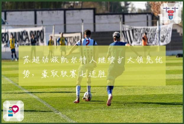 苏超劲旅凯尔特人继续扩大领先优势，豪取联赛七连胜