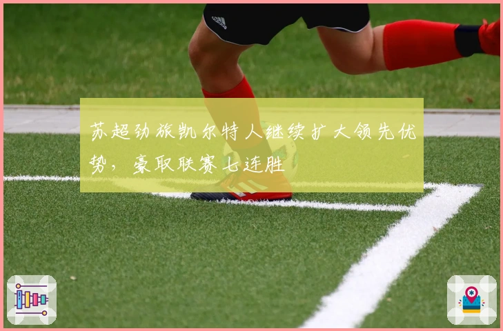 苏超劲旅凯尔特人继续扩大领先优势，豪取联赛七连胜