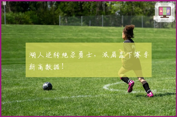 湖人逆转绝杀勇士，浓眉轰下赛季新高数据！